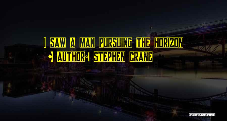 Stephen Crane Quotes: I Saw A Man Pursuing The Horizon