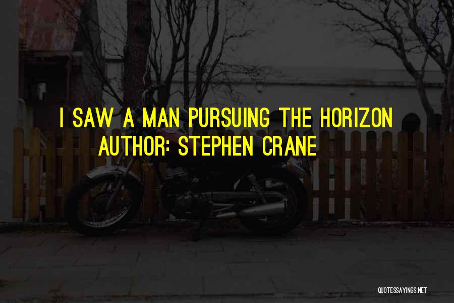 Stephen Crane Quotes: I Saw A Man Pursuing The Horizon