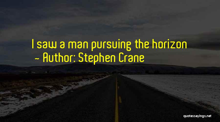 Stephen Crane Quotes: I Saw A Man Pursuing The Horizon
