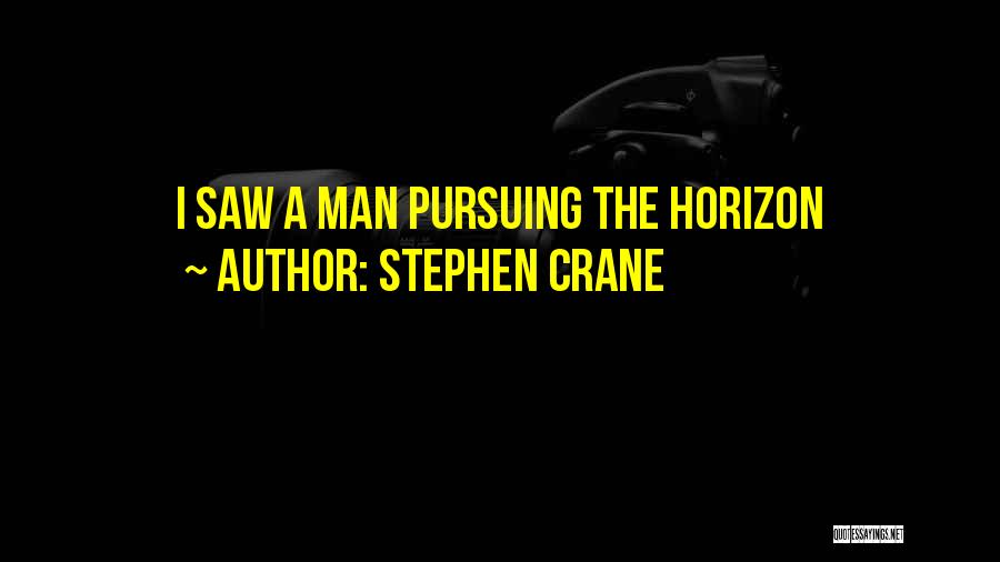 Stephen Crane Quotes: I Saw A Man Pursuing The Horizon