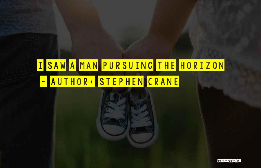 Stephen Crane Quotes: I Saw A Man Pursuing The Horizon