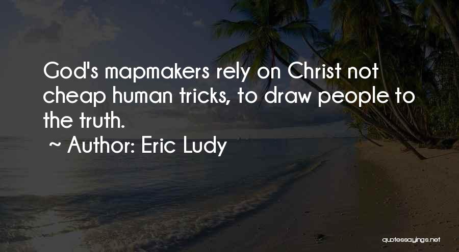 Eric Ludy Quotes: God's Mapmakers Rely On Christ Not Cheap Human Tricks, To Draw People To The Truth.
