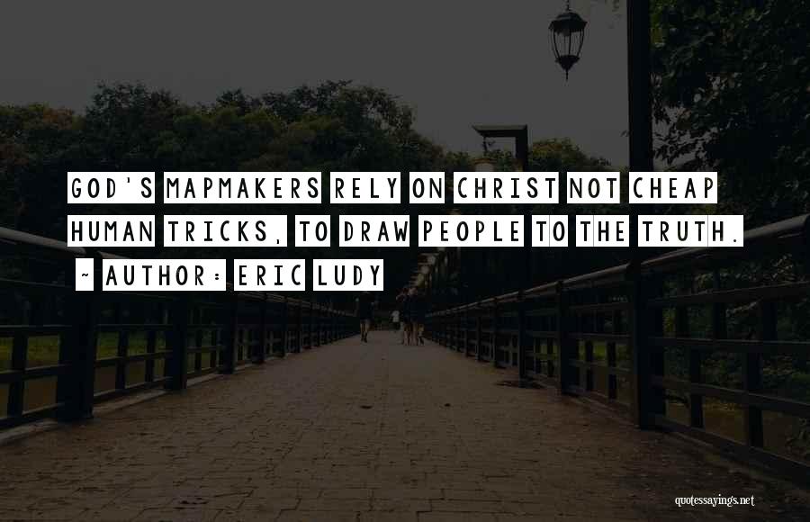 Eric Ludy Quotes: God's Mapmakers Rely On Christ Not Cheap Human Tricks, To Draw People To The Truth.