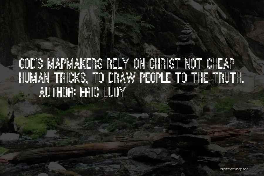Eric Ludy Quotes: God's Mapmakers Rely On Christ Not Cheap Human Tricks, To Draw People To The Truth.
