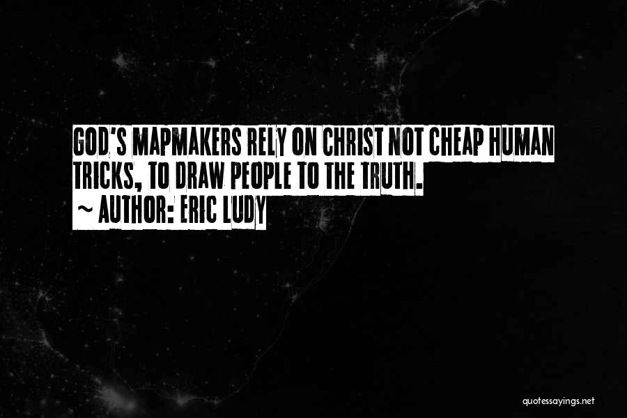 Eric Ludy Quotes: God's Mapmakers Rely On Christ Not Cheap Human Tricks, To Draw People To The Truth.