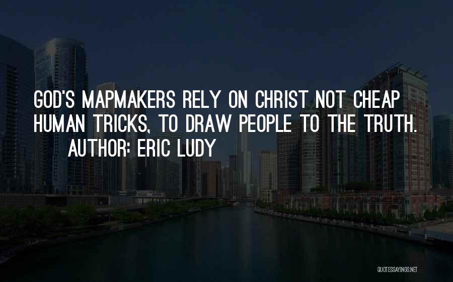 Eric Ludy Quotes: God's Mapmakers Rely On Christ Not Cheap Human Tricks, To Draw People To The Truth.