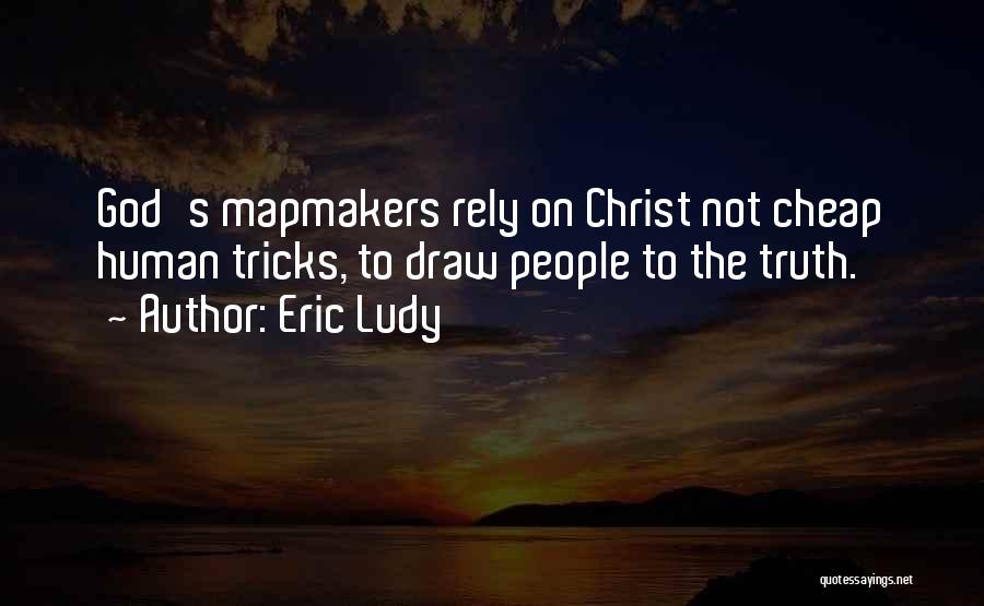 Eric Ludy Quotes: God's Mapmakers Rely On Christ Not Cheap Human Tricks, To Draw People To The Truth.