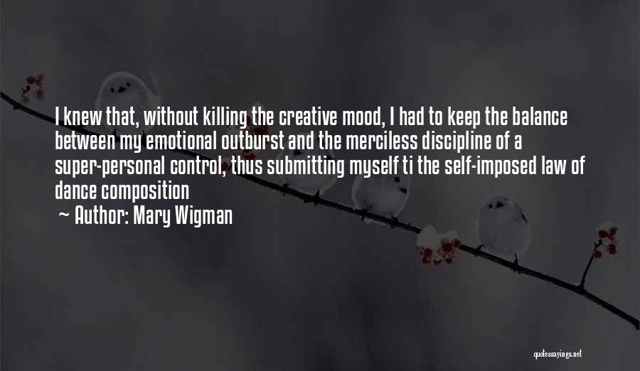 Mary Wigman Quotes: I Knew That, Without Killing The Creative Mood, I Had To Keep The Balance Between My Emotional Outburst And The