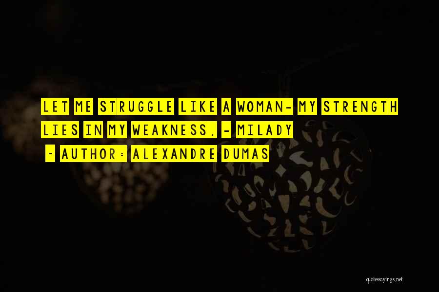 Alexandre Dumas Quotes: Let Me Struggle Like A Woman- My Strength Lies In My Weakness. - Milady