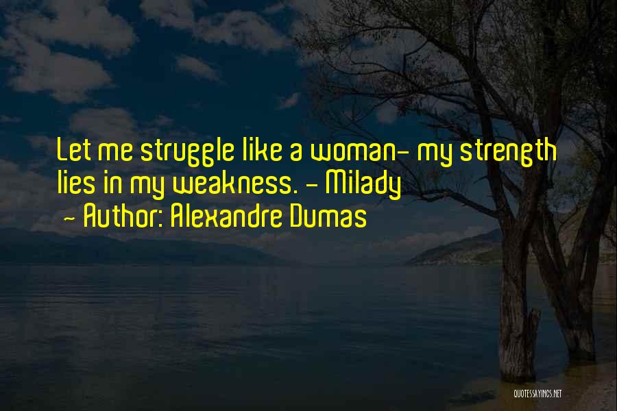 Alexandre Dumas Quotes: Let Me Struggle Like A Woman- My Strength Lies In My Weakness. - Milady