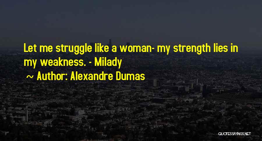 Alexandre Dumas Quotes: Let Me Struggle Like A Woman- My Strength Lies In My Weakness. - Milady