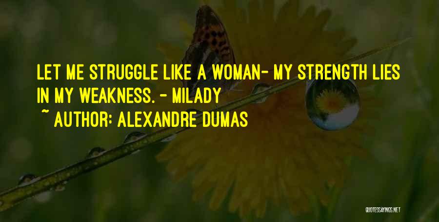 Alexandre Dumas Quotes: Let Me Struggle Like A Woman- My Strength Lies In My Weakness. - Milady