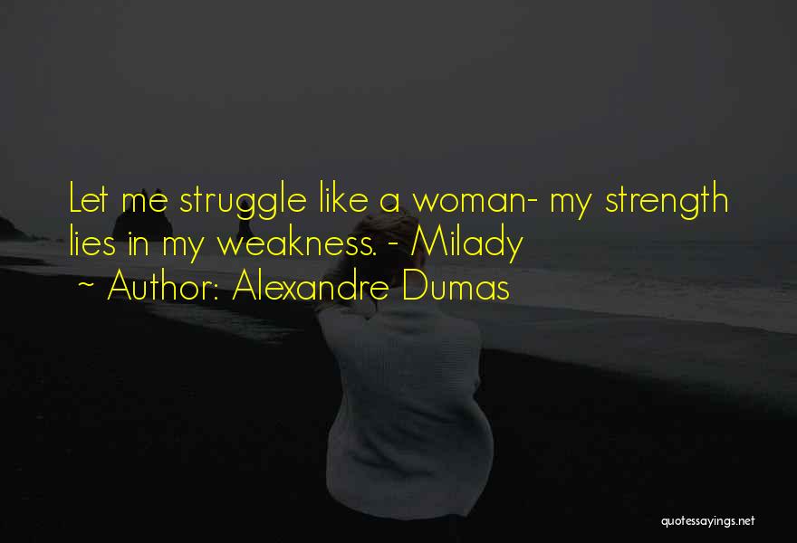 Alexandre Dumas Quotes: Let Me Struggle Like A Woman- My Strength Lies In My Weakness. - Milady
