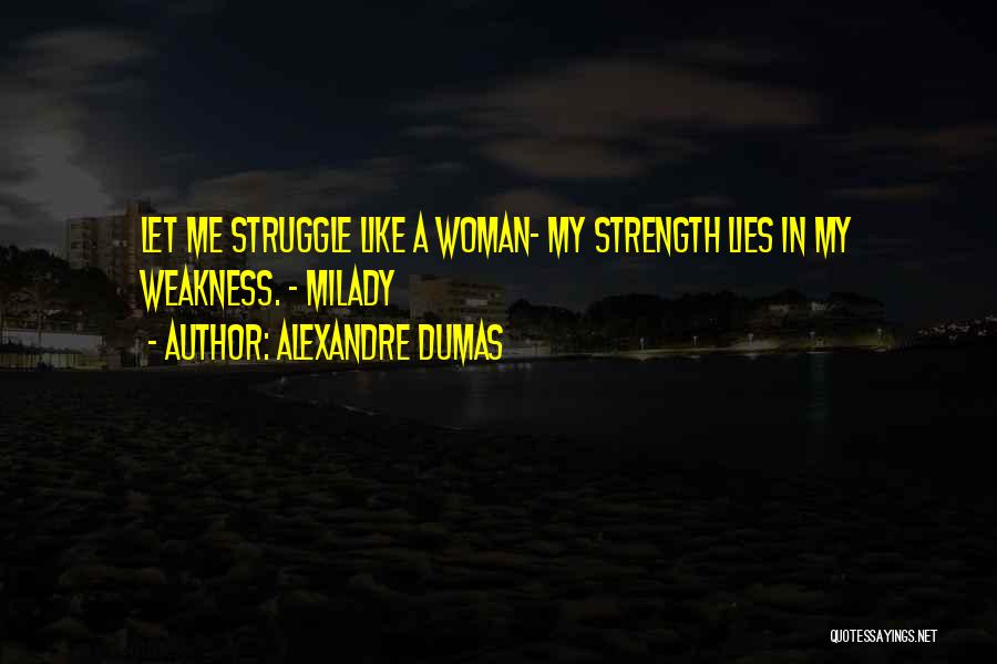 Alexandre Dumas Quotes: Let Me Struggle Like A Woman- My Strength Lies In My Weakness. - Milady