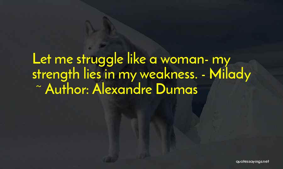 Alexandre Dumas Quotes: Let Me Struggle Like A Woman- My Strength Lies In My Weakness. - Milady