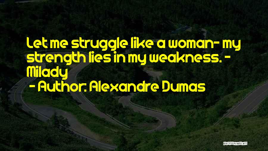 Alexandre Dumas Quotes: Let Me Struggle Like A Woman- My Strength Lies In My Weakness. - Milady