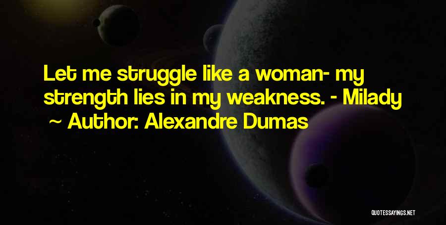 Alexandre Dumas Quotes: Let Me Struggle Like A Woman- My Strength Lies In My Weakness. - Milady