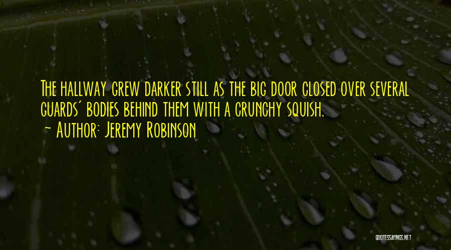 Jeremy Robinson Quotes: The Hallway Grew Darker Still As The Big Door Closed Over Several Guards' Bodies Behind Them With A Crunchy Squish.