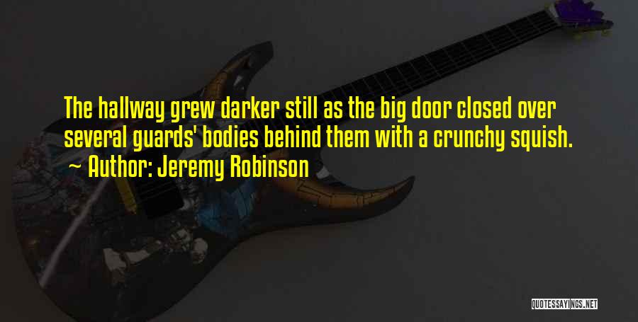 Jeremy Robinson Quotes: The Hallway Grew Darker Still As The Big Door Closed Over Several Guards' Bodies Behind Them With A Crunchy Squish.