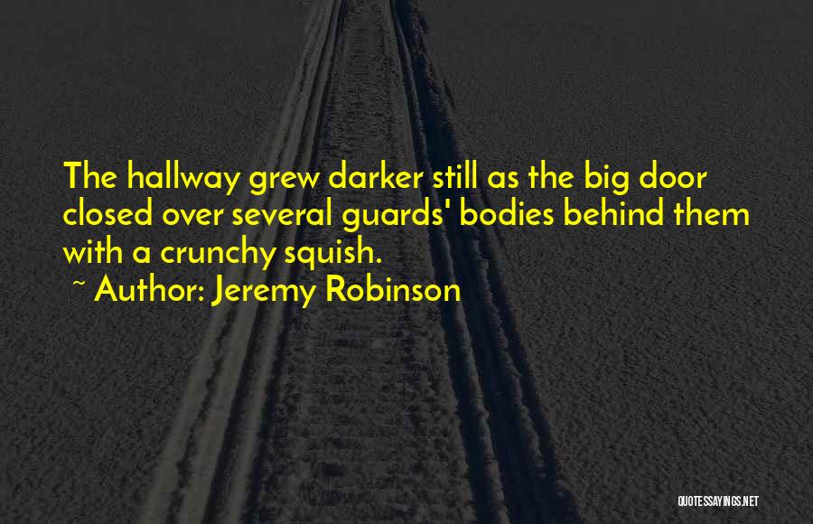 Jeremy Robinson Quotes: The Hallway Grew Darker Still As The Big Door Closed Over Several Guards' Bodies Behind Them With A Crunchy Squish.