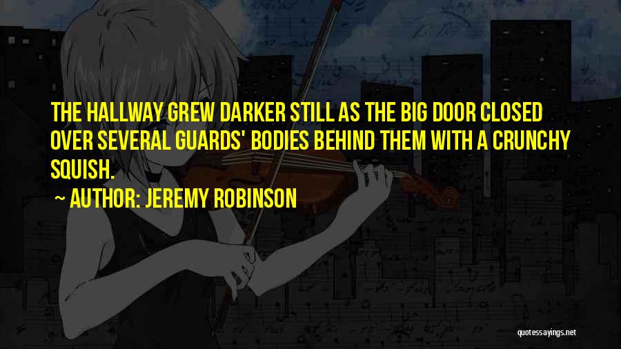 Jeremy Robinson Quotes: The Hallway Grew Darker Still As The Big Door Closed Over Several Guards' Bodies Behind Them With A Crunchy Squish.