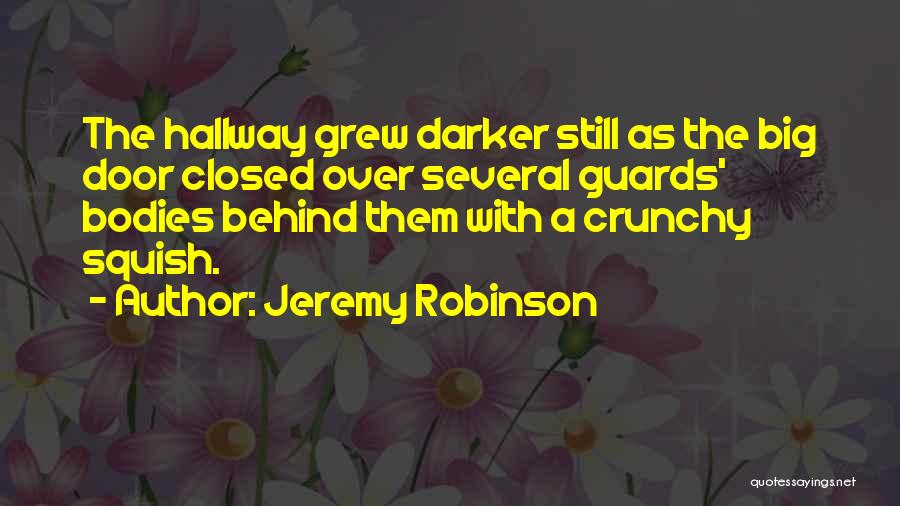 Jeremy Robinson Quotes: The Hallway Grew Darker Still As The Big Door Closed Over Several Guards' Bodies Behind Them With A Crunchy Squish.