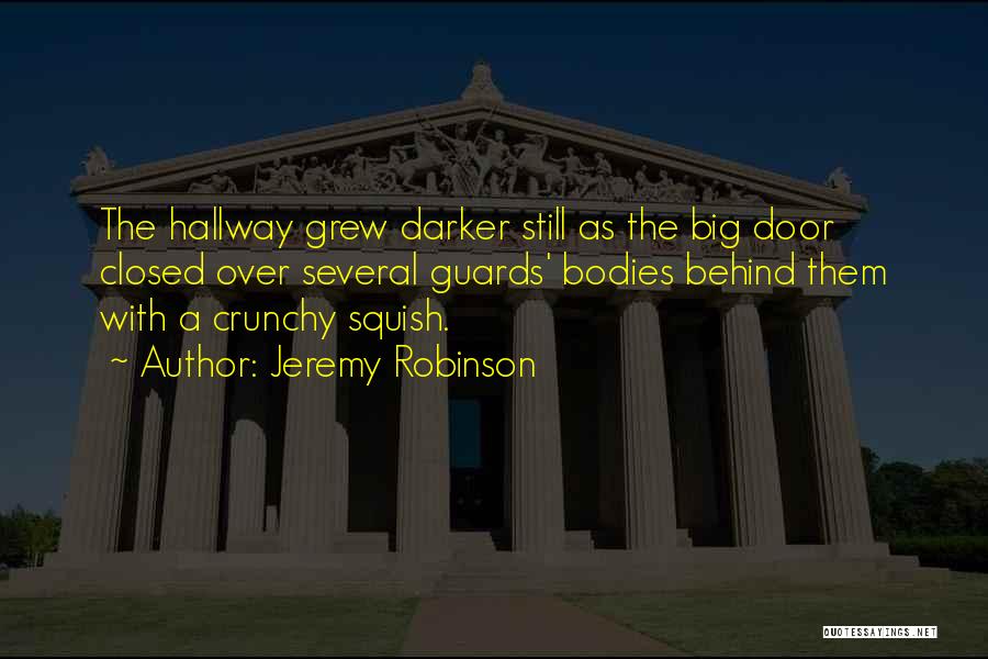 Jeremy Robinson Quotes: The Hallway Grew Darker Still As The Big Door Closed Over Several Guards' Bodies Behind Them With A Crunchy Squish.