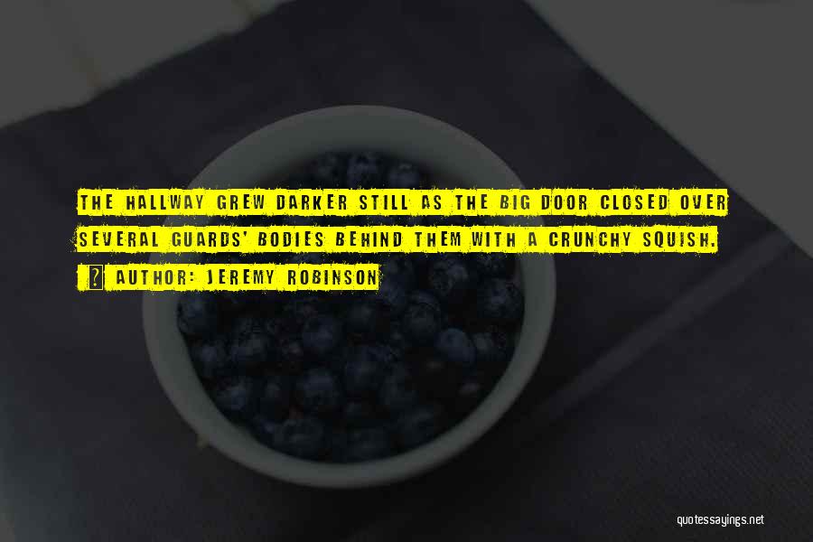 Jeremy Robinson Quotes: The Hallway Grew Darker Still As The Big Door Closed Over Several Guards' Bodies Behind Them With A Crunchy Squish.