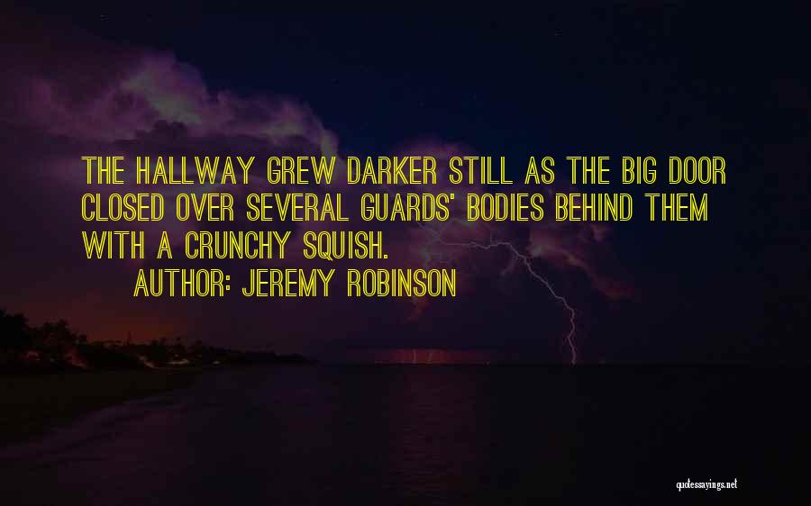 Jeremy Robinson Quotes: The Hallway Grew Darker Still As The Big Door Closed Over Several Guards' Bodies Behind Them With A Crunchy Squish.