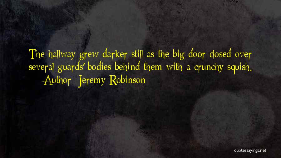 Jeremy Robinson Quotes: The Hallway Grew Darker Still As The Big Door Closed Over Several Guards' Bodies Behind Them With A Crunchy Squish.