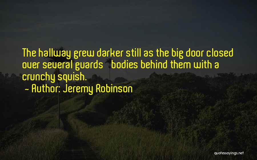 Jeremy Robinson Quotes: The Hallway Grew Darker Still As The Big Door Closed Over Several Guards' Bodies Behind Them With A Crunchy Squish.