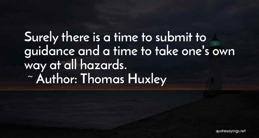 Thomas Huxley Quotes: Surely There Is A Time To Submit To Guidance And A Time To Take One's Own Way At All Hazards.