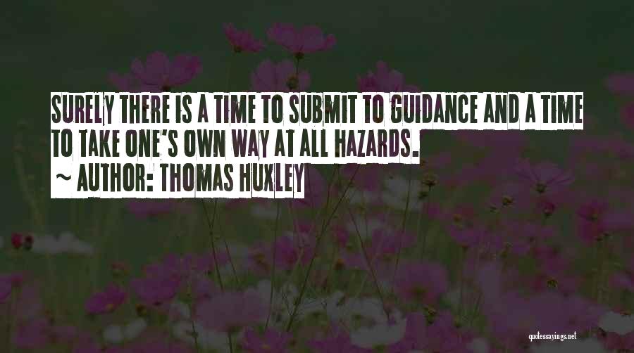 Thomas Huxley Quotes: Surely There Is A Time To Submit To Guidance And A Time To Take One's Own Way At All Hazards.