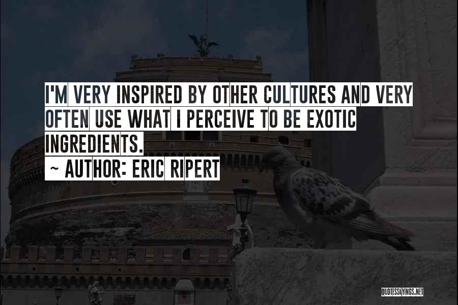 Eric Ripert Quotes: I'm Very Inspired By Other Cultures And Very Often Use What I Perceive To Be Exotic Ingredients.