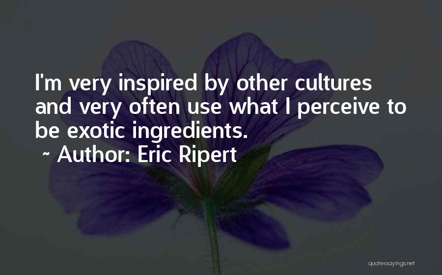 Eric Ripert Quotes: I'm Very Inspired By Other Cultures And Very Often Use What I Perceive To Be Exotic Ingredients.