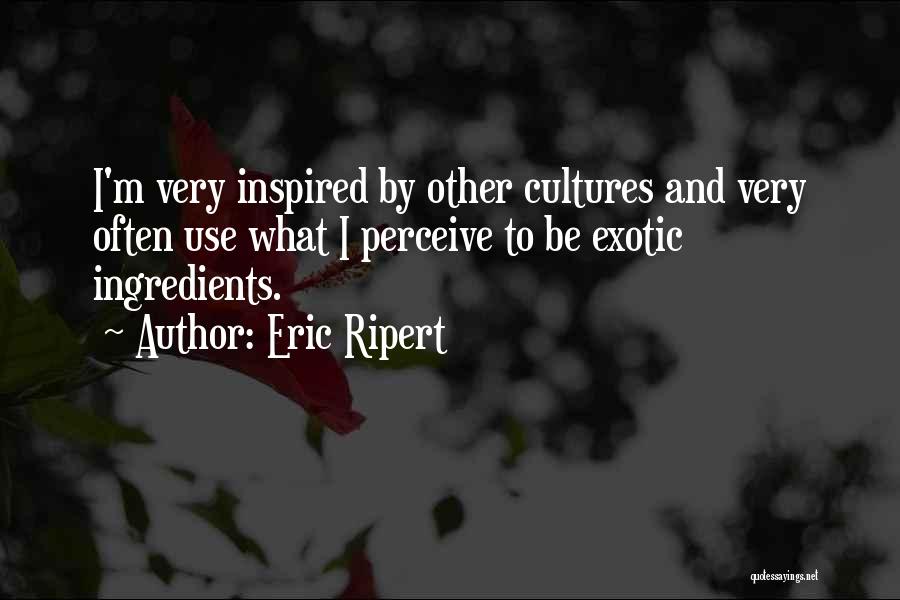 Eric Ripert Quotes: I'm Very Inspired By Other Cultures And Very Often Use What I Perceive To Be Exotic Ingredients.