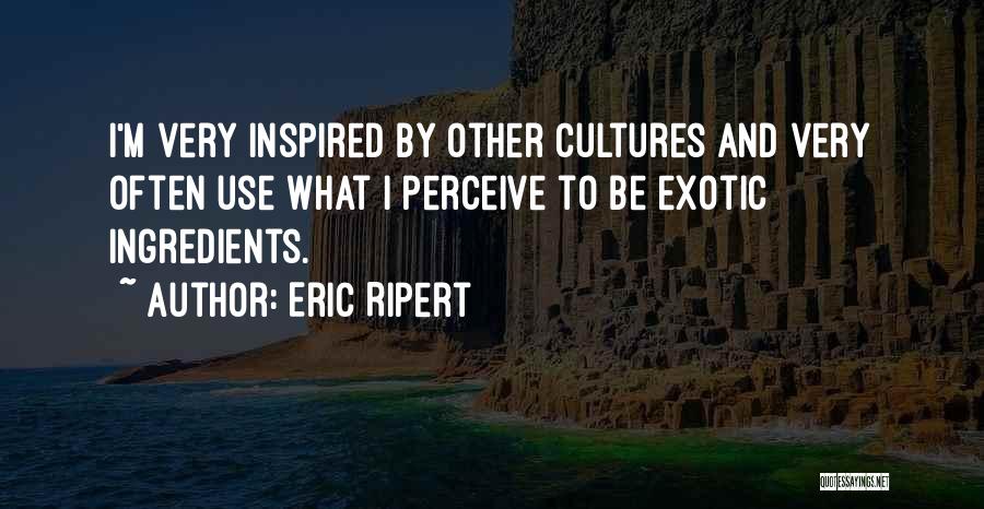 Eric Ripert Quotes: I'm Very Inspired By Other Cultures And Very Often Use What I Perceive To Be Exotic Ingredients.