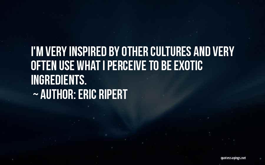 Eric Ripert Quotes: I'm Very Inspired By Other Cultures And Very Often Use What I Perceive To Be Exotic Ingredients.