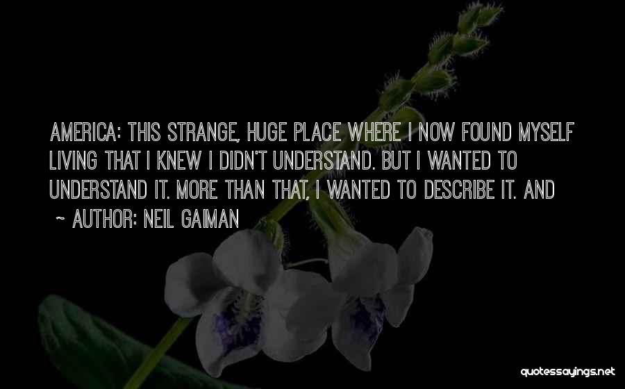 Neil Gaiman Quotes: America: This Strange, Huge Place Where I Now Found Myself Living That I Knew I Didn't Understand. But I Wanted