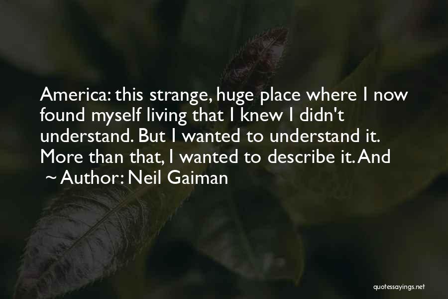 Neil Gaiman Quotes: America: This Strange, Huge Place Where I Now Found Myself Living That I Knew I Didn't Understand. But I Wanted