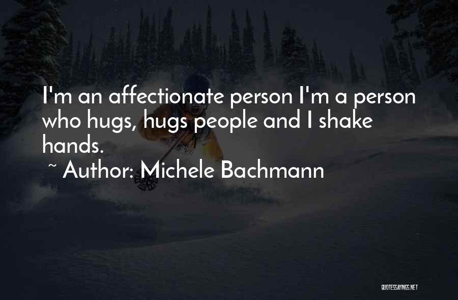 Michele Bachmann Quotes: I'm An Affectionate Person I'm A Person Who Hugs, Hugs People And I Shake Hands.