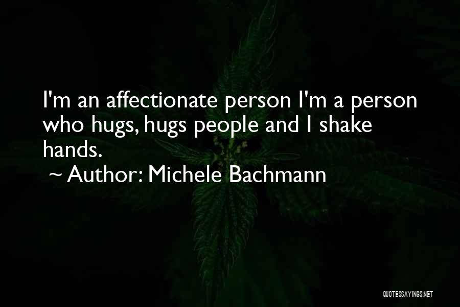 Michele Bachmann Quotes: I'm An Affectionate Person I'm A Person Who Hugs, Hugs People And I Shake Hands.