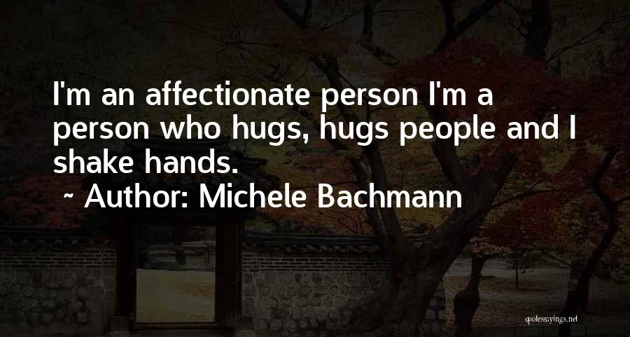 Michele Bachmann Quotes: I'm An Affectionate Person I'm A Person Who Hugs, Hugs People And I Shake Hands.