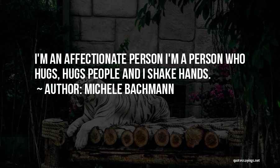 Michele Bachmann Quotes: I'm An Affectionate Person I'm A Person Who Hugs, Hugs People And I Shake Hands.