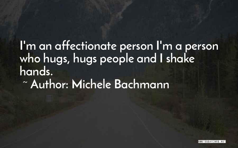Michele Bachmann Quotes: I'm An Affectionate Person I'm A Person Who Hugs, Hugs People And I Shake Hands.