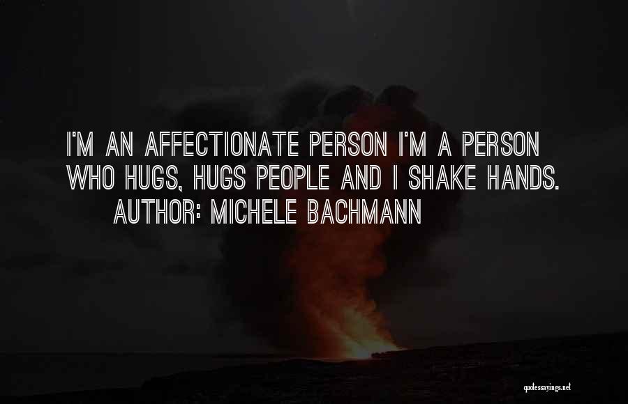 Michele Bachmann Quotes: I'm An Affectionate Person I'm A Person Who Hugs, Hugs People And I Shake Hands.