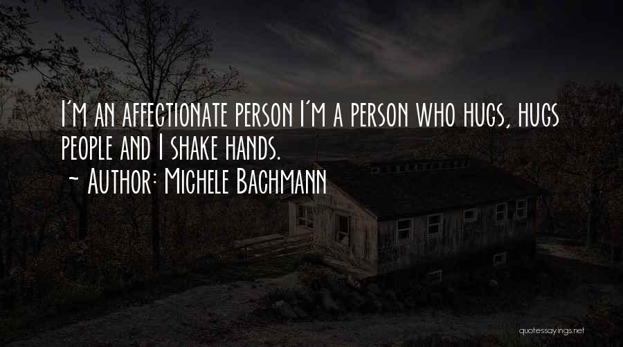 Michele Bachmann Quotes: I'm An Affectionate Person I'm A Person Who Hugs, Hugs People And I Shake Hands.