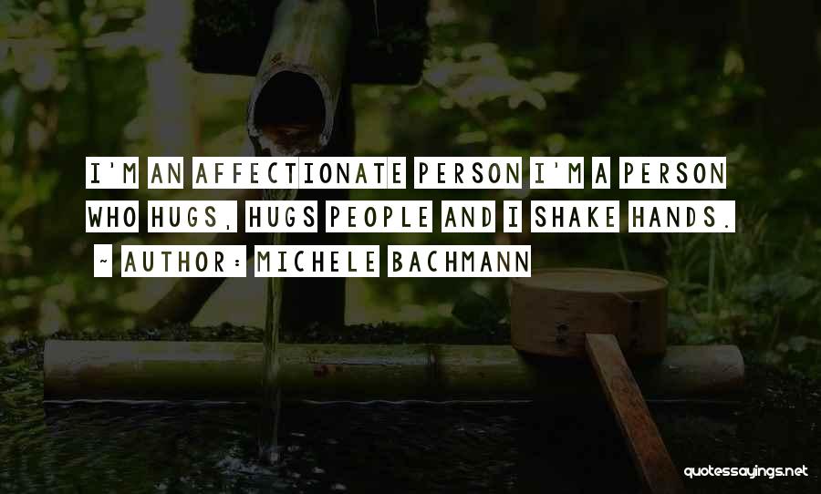 Michele Bachmann Quotes: I'm An Affectionate Person I'm A Person Who Hugs, Hugs People And I Shake Hands.