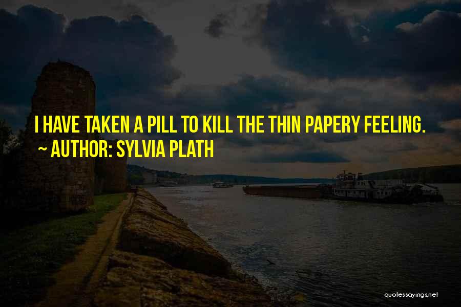 Sylvia Plath Quotes: I Have Taken A Pill To Kill The Thin Papery Feeling.