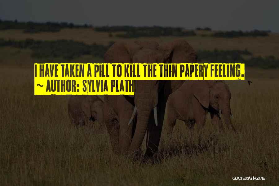 Sylvia Plath Quotes: I Have Taken A Pill To Kill The Thin Papery Feeling.